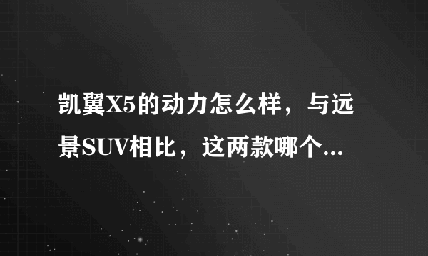 凯翼X5的动力怎么样，与远景SUV相比，这两款哪个动力更强一点？