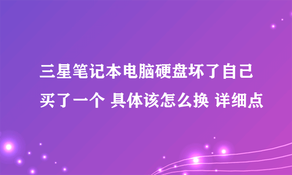 三星笔记本电脑硬盘坏了自己买了一个 具体该怎么换 详细点