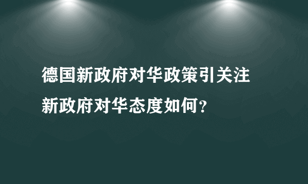 德国新政府对华政策引关注 新政府对华态度如何？