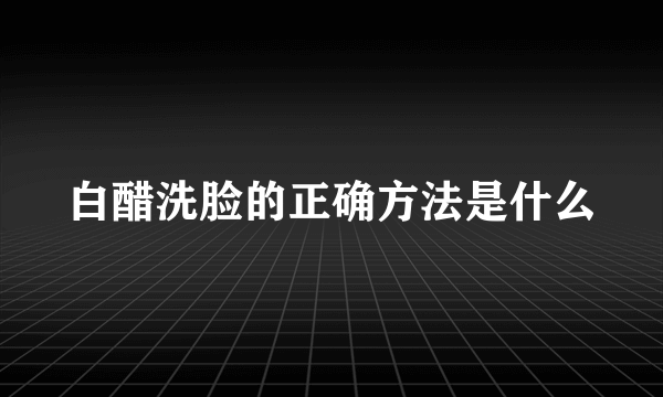 白醋洗脸的正确方法是什么