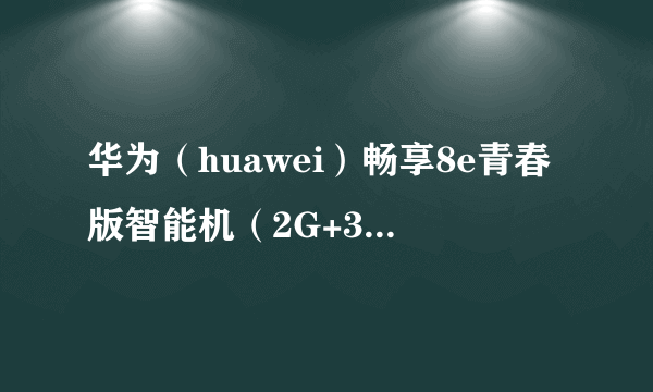 华为（huawei）畅享8e青春版智能机（2G+32G 蓝色） 京东666元（赠品）