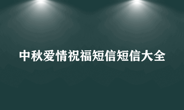 中秋爱情祝福短信短信大全