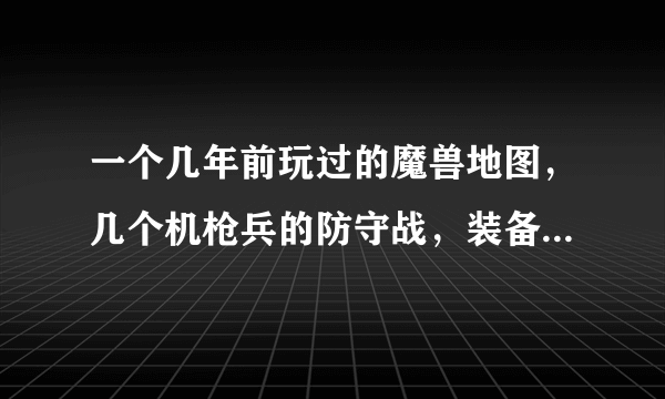 一个几年前玩过的魔兽地图，几个机枪兵的防守战，装备都是枪炮之类的。