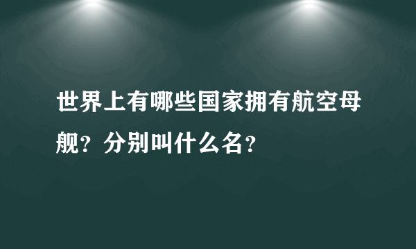 世界上有哪些国家拥有航空母舰？分别叫什么名？