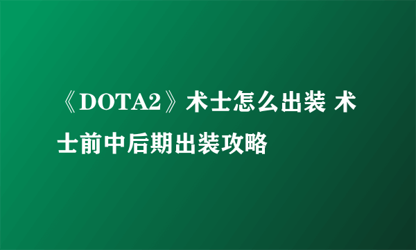 《DOTA2》术士怎么出装 术士前中后期出装攻略