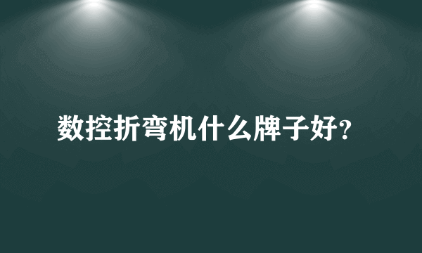 数控折弯机什么牌子好？