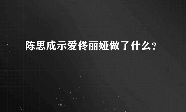 陈思成示爱佟丽娅做了什么？