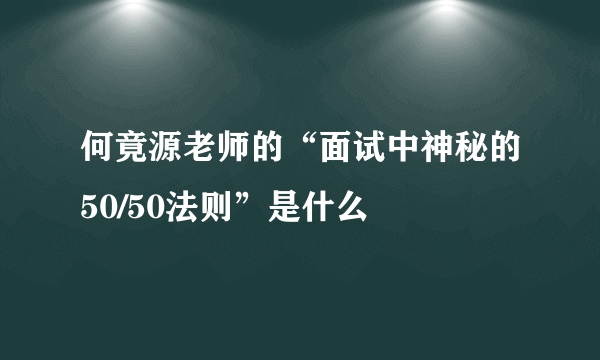 何竟源老师的“面试中神秘的50/50法则”是什么