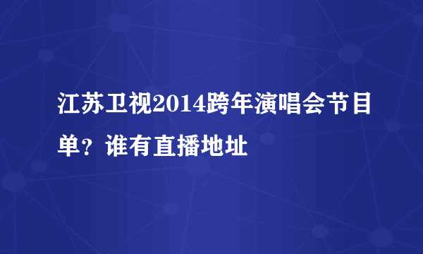 江苏卫视2014跨年演唱会节目单？谁有直播地址