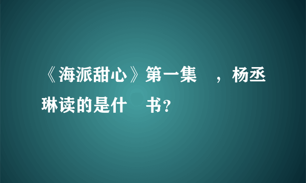 《海派甜心》第一集裏，杨丞琳读的是什麼书？