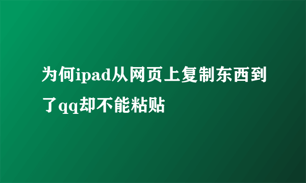 为何ipad从网页上复制东西到了qq却不能粘贴