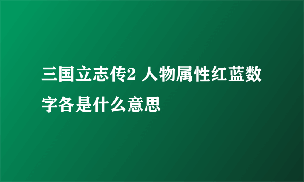 三国立志传2 人物属性红蓝数字各是什么意思