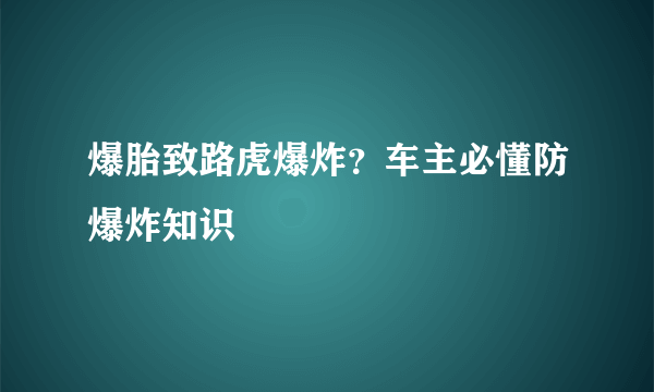 爆胎致路虎爆炸？车主必懂防爆炸知识