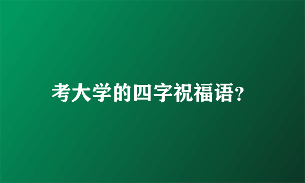 考大学的四字祝福语？