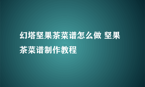 幻塔坚果茶菜谱怎么做 坚果茶菜谱制作教程