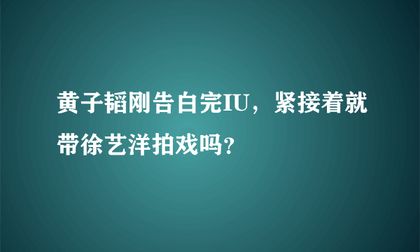 黄子韬刚告白完IU，紧接着就带徐艺洋拍戏吗？