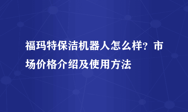 福玛特保洁机器人怎么样？市场价格介绍及使用方法