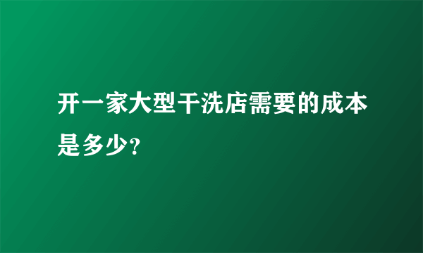 开一家大型干洗店需要的成本是多少？