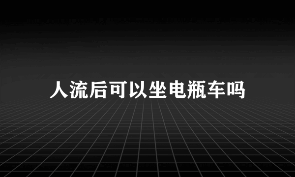 人流后可以坐电瓶车吗