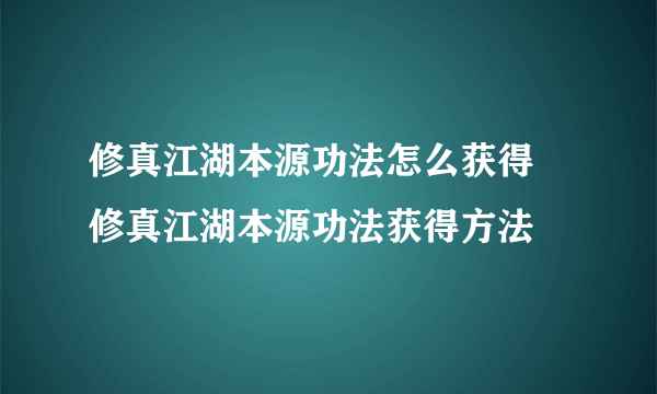 修真江湖本源功法怎么获得 修真江湖本源功法获得方法