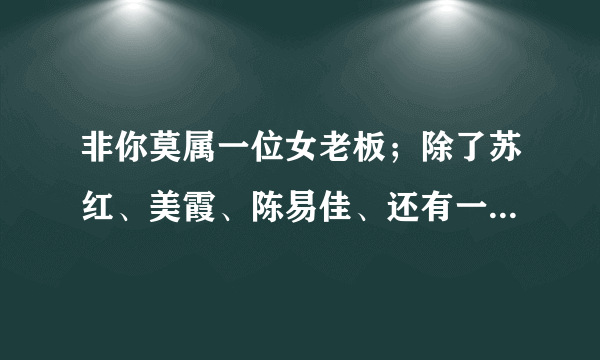 非你莫属一位女老板；除了苏红、美霞、陈易佳、还有一个是谁啊~