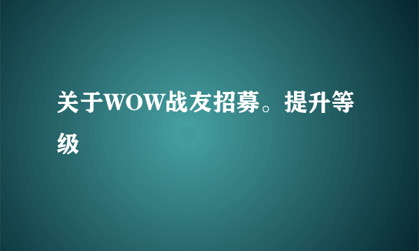 关于WOW战友招募。提升等级