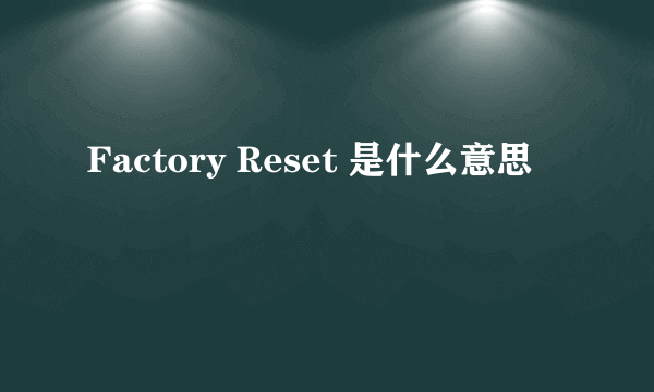 Factory Reset 是什么意思