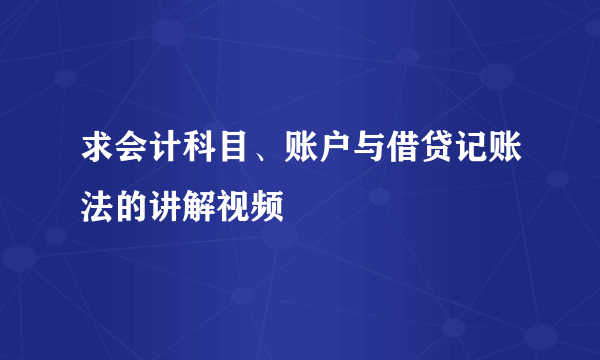 求会计科目、账户与借贷记账法的讲解视频