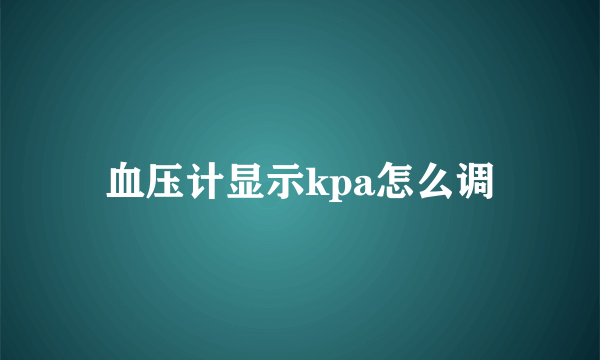 血压计显示kpa怎么调