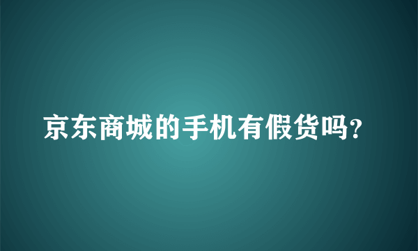 京东商城的手机有假货吗？