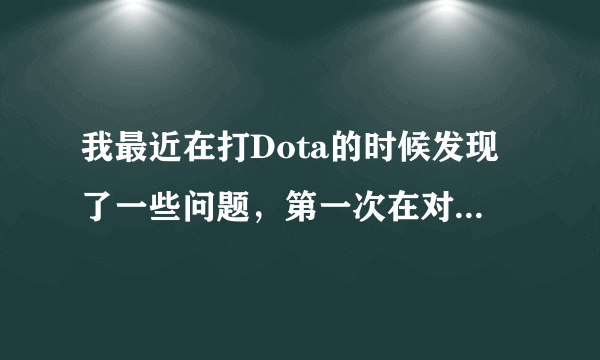 我最近在打Dota的时候发现了一些问题，第一次在对对方英雄完成双杀之后，对方的英雄却第一时间立刻复