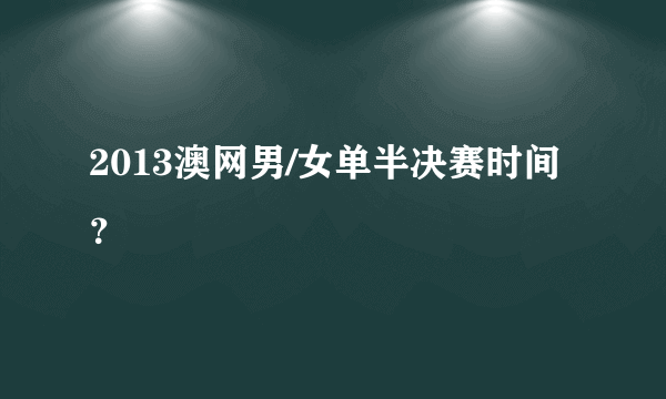 2013澳网男/女单半决赛时间？