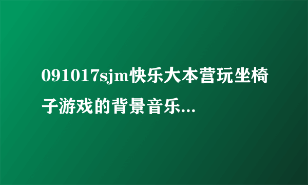 091017sjm快乐大本营玩坐椅子游戏的背景音乐是什么？