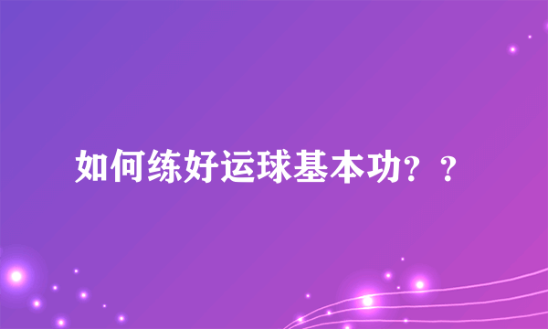 如何练好运球基本功？？