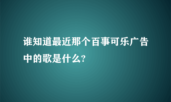 谁知道最近那个百事可乐广告中的歌是什么?