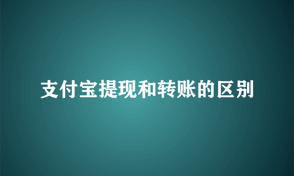 支付宝提现和转账的区别