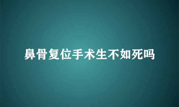 鼻骨复位手术生不如死吗