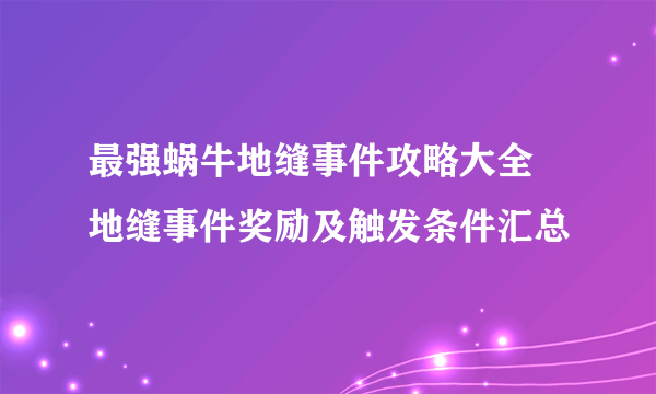 最强蜗牛地缝事件攻略大全 地缝事件奖励及触发条件汇总