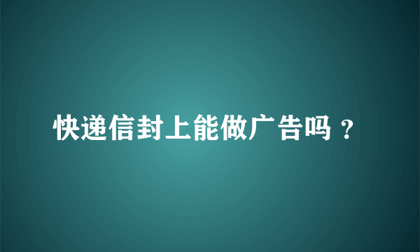 快递信封上能做广告吗 ？