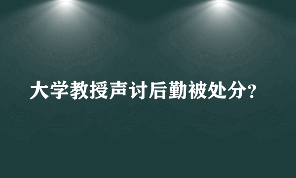 大学教授声讨后勤被处分？