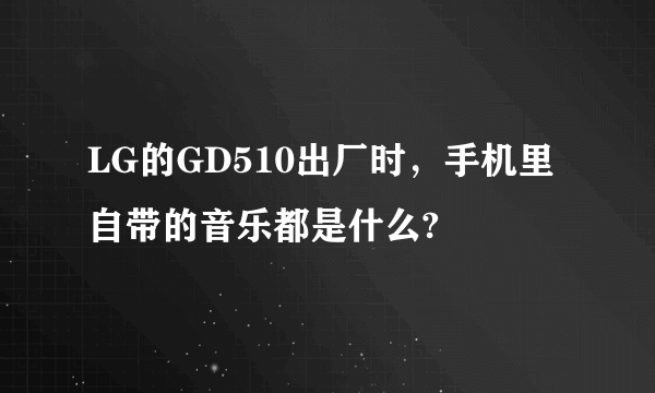 LG的GD510出厂时，手机里自带的音乐都是什么?