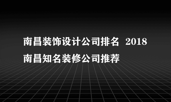 南昌装饰设计公司排名  2018南昌知名装修公司推荐