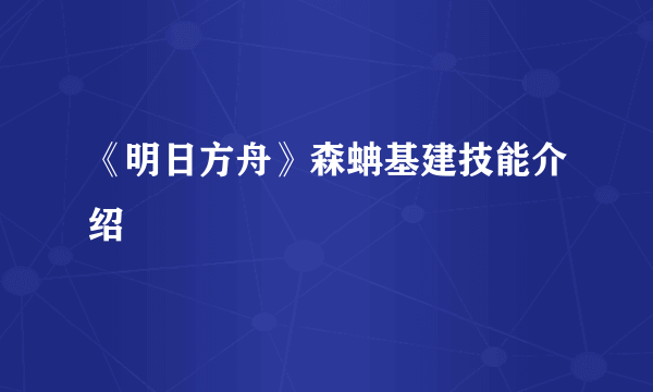 《明日方舟》森蚺基建技能介绍