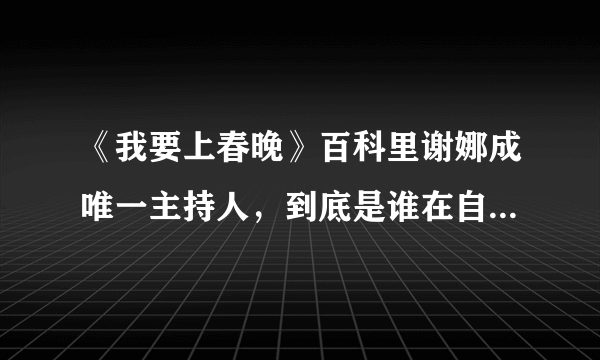 《我要上春晚》百科里谢娜成唯一主持人，到底是谁在自娱自乐？