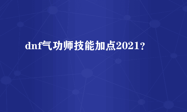 dnf气功师技能加点2021？