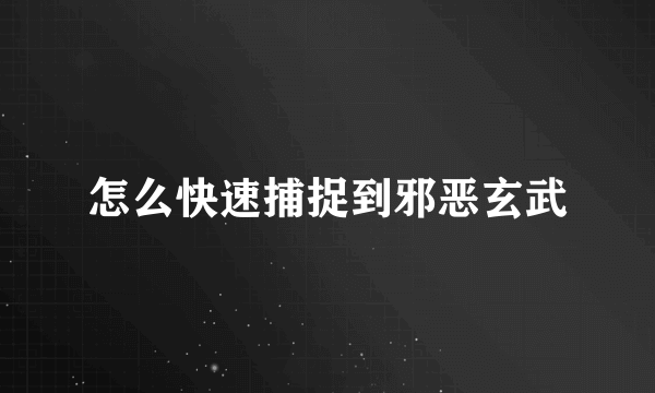 怎么快速捕捉到邪恶玄武