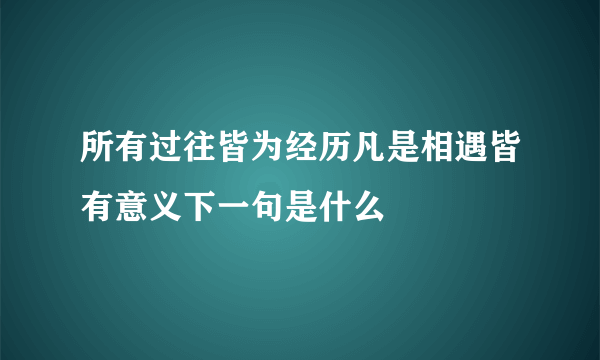 所有过往皆为经历凡是相遇皆有意义下一句是什么