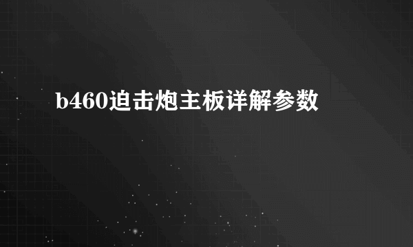 b460迫击炮主板详解参数