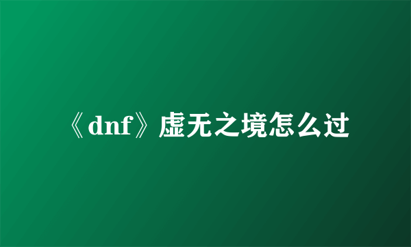 《dnf》虚无之境怎么过