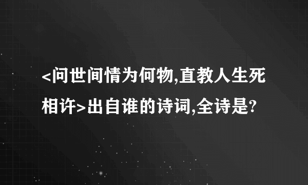 <问世间情为何物,直教人生死相许>出自谁的诗词,全诗是?